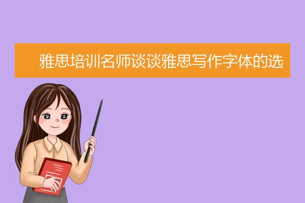 雅思培训名师谈谈雅思写作字体的选择