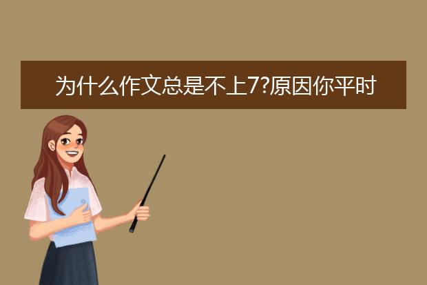 为什么作文总是不上7?原因你平时有没有注意过