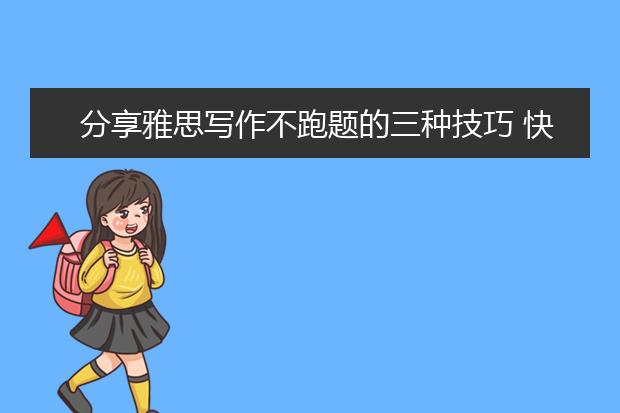 分享雅思写作不跑题的三种技巧 快拿走不谢