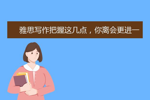 雅思写作把握这几点，你离会更进一步