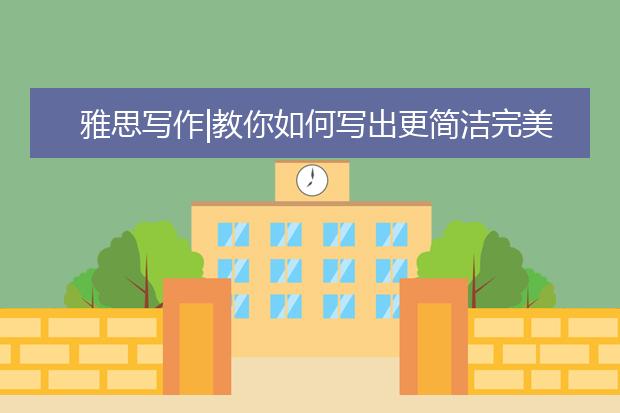 雅思写作|教你如何写出更简洁完美的文章