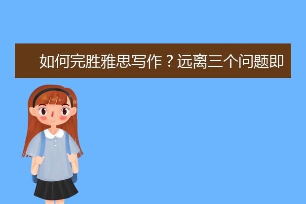 如何完胜雅思写作？远离三个问题即可
