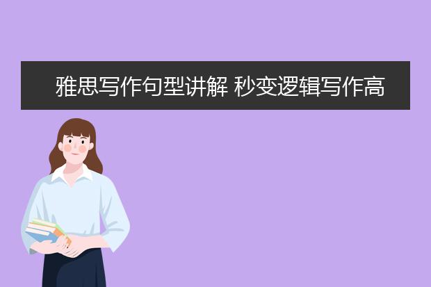 雅思写作句型讲解 秒变逻辑写作高手！