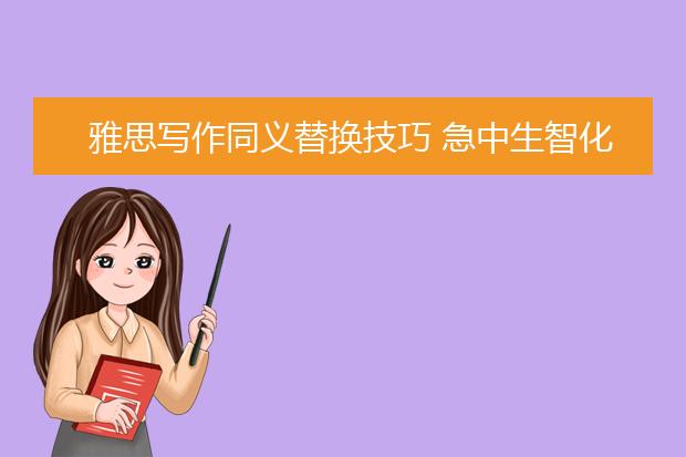 雅思写作同义替换技巧 急中生智化险为夷！