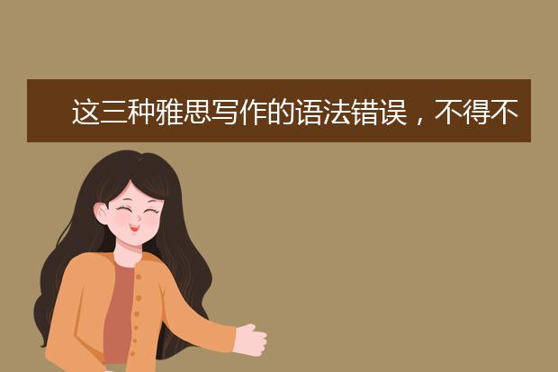 这三种雅思写作的语法错误，不得不谨慎！