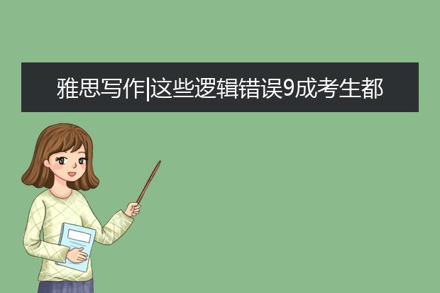 雅思写作|这些逻辑错误9成考生都会犯