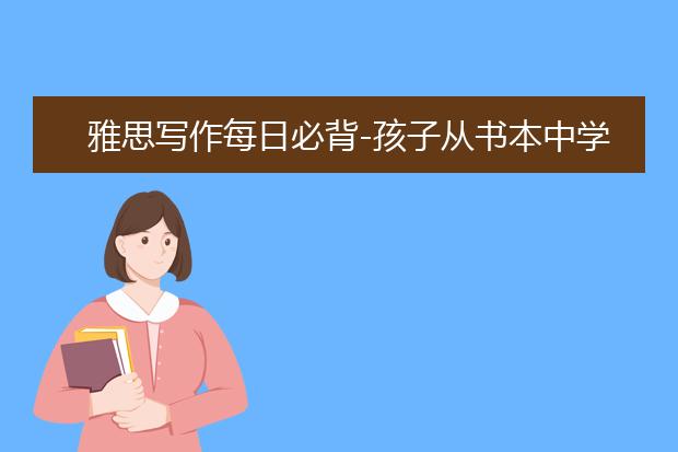 雅思写作每日必背-孩子从书本中学习的好处