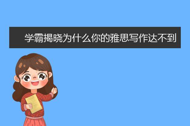 学霸揭晓为什么你的雅思写作达不到6分