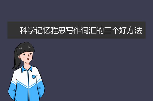 科学记忆雅思写作词汇的三个好方法