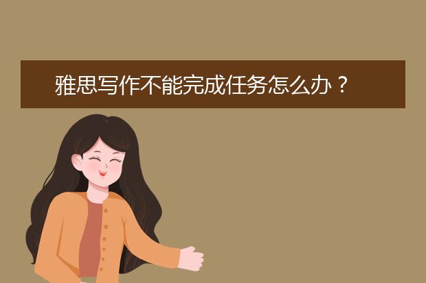 雅思写作不能完成任务怎么办？