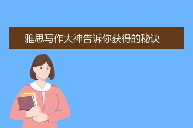 雅思写作大神告诉你获得的秘诀