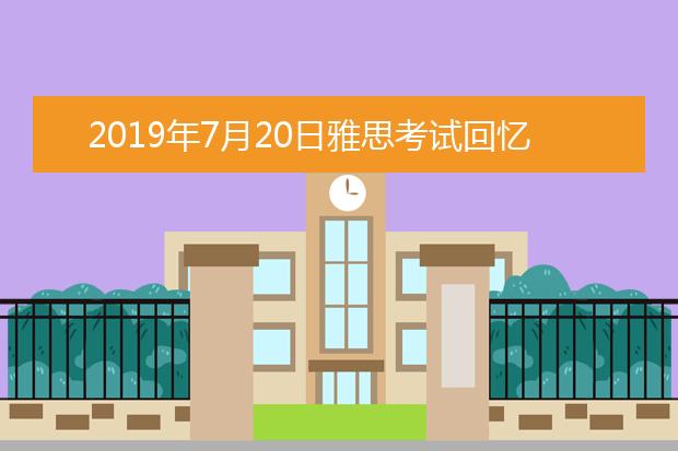 2019年7月20日雅思考试回忆及答案