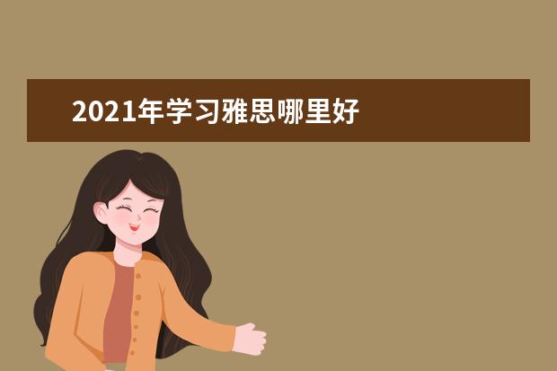 2021年学习雅思哪里好