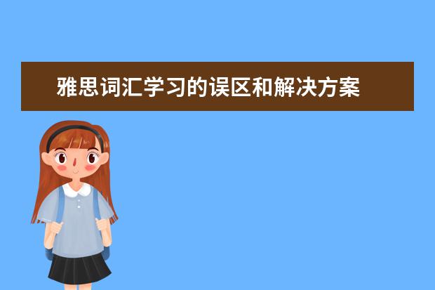 雅思词汇学习的误区和解决方案