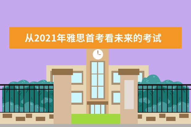 从2021年雅思首考看未来的考试趋势