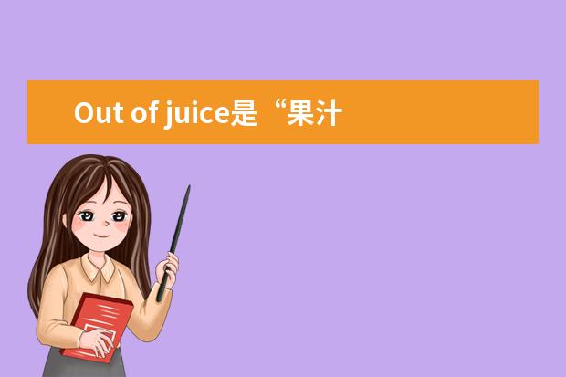Out of juice是“果汁喝没了”的意思吗？