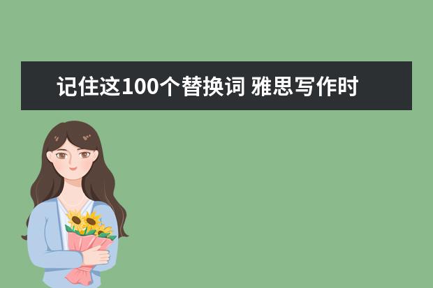 记住这100个替换词 雅思写作时就不会忘词了