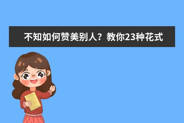 不知如何赞美别人？教你23种花式夸人表达~2