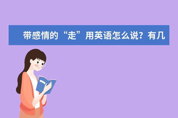 带感情的“走”用英语怎么说？有几种说法?