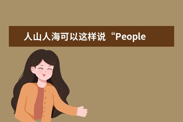 人山人海可以这样说“People Mountain People Sea！”？