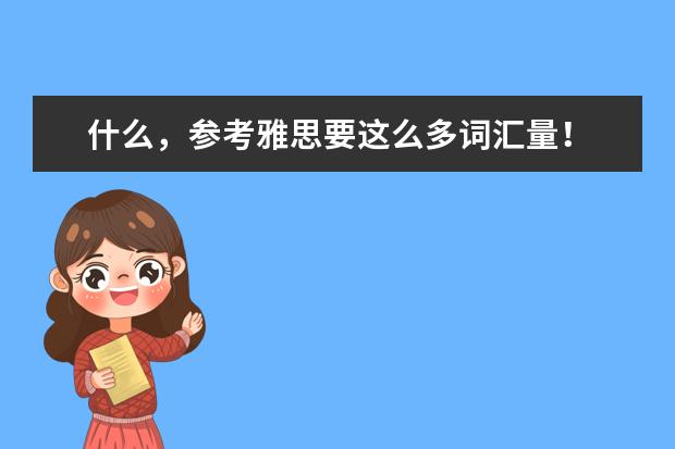 什么，参考雅思要这么多词汇量！