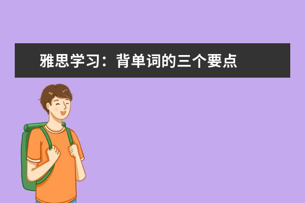 雅思学习：背单词的三个要点