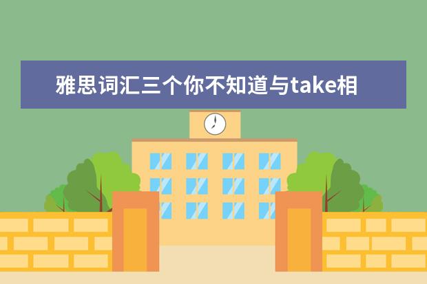雅思词汇三个你不知道与take相关的短语
