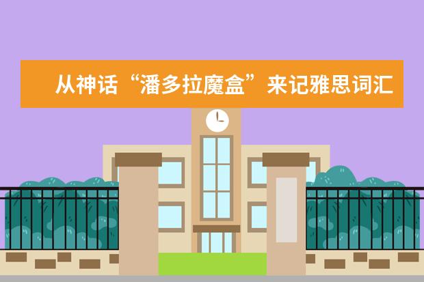 从神话“潘多拉魔盒”来记雅思词汇