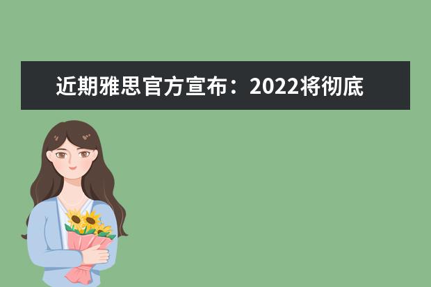 近期雅思官方宣布：2022将彻底取消线下口语考试！
