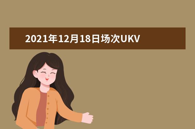 2021年12月18日场次UKVI雅思口语考试安排通知（12月9日发布）