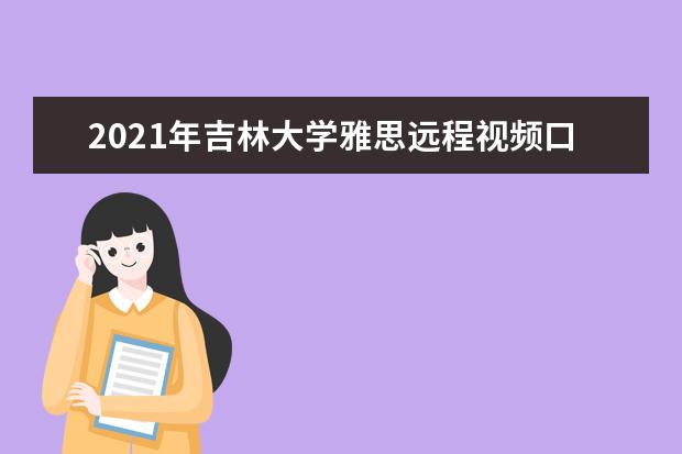 2021年吉林大学雅思远程视频口语考试正式推出