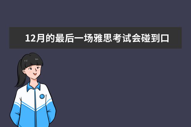 12月的最后一场雅思考试会碰到口语新题吗？