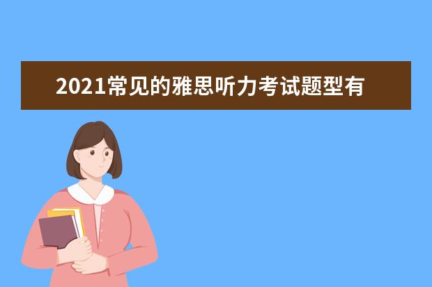 2021常见的雅思听力考试题型有哪些