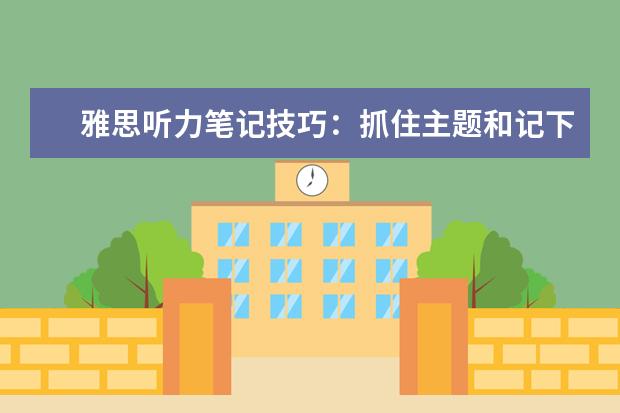 雅思听力笔记技巧：抓住主题和记下重要细节