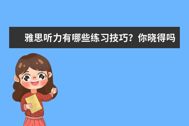 雅思听力有哪些练习技巧？你晓得吗？
