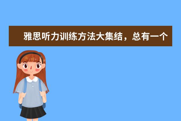 雅思听力训练方法大集结，总有一个适合你！