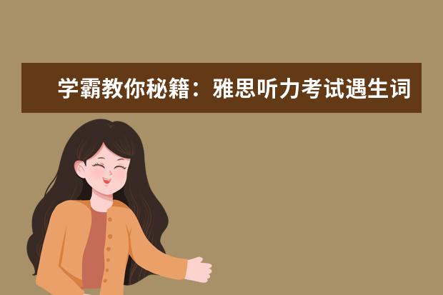 学霸教你秘籍：雅思听力考试遇生词如何解决