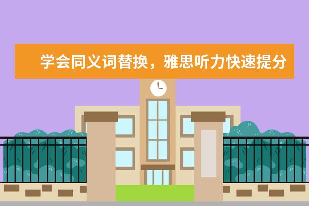 学会同义词替换，雅思听力快速提分的秘诀！