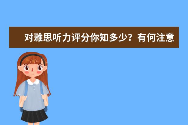对雅思听力评分你知多少？有何注意事项？