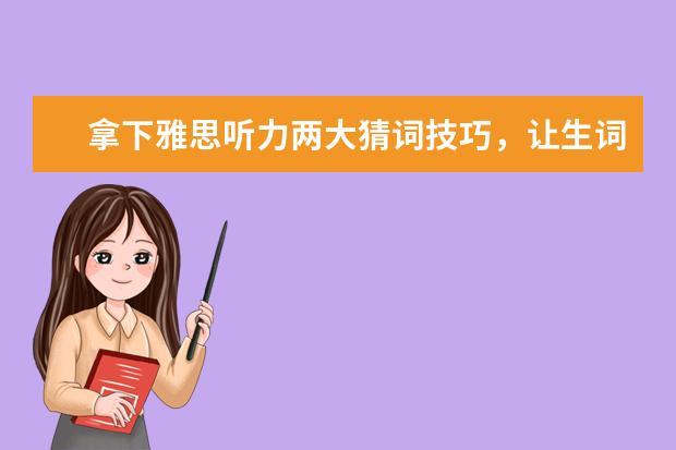 拿下雅思听力两大猜词技巧，让生词们颤抖吧