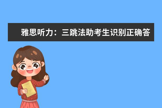雅思听力：三跳法助考生识别正确答案！