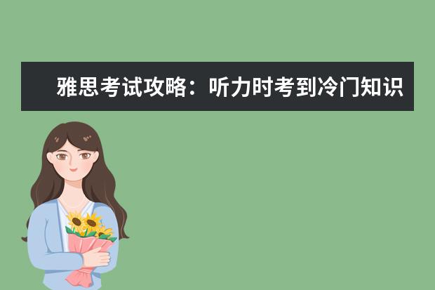 雅思考试攻略：听力时考到冷门知识应该怎么办