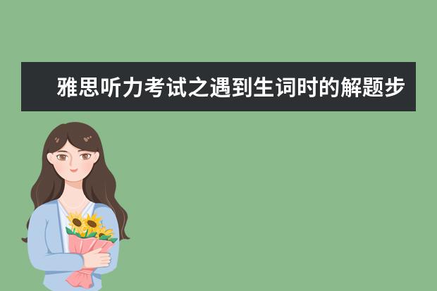 雅思听力考试之遇到生词时的解题步骤！