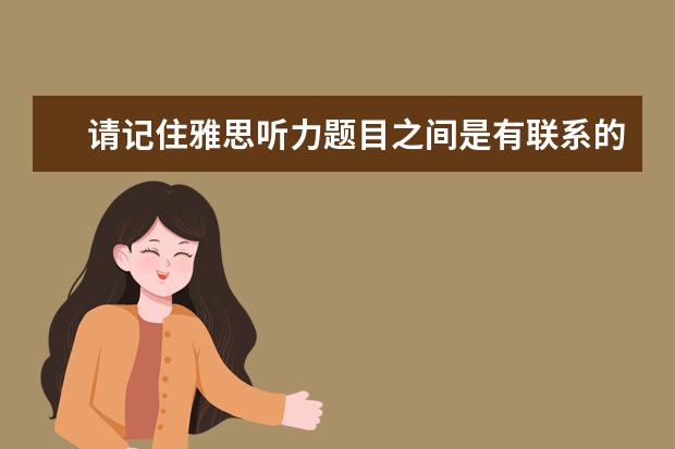 请记住雅思听力题目之间是有联系的！