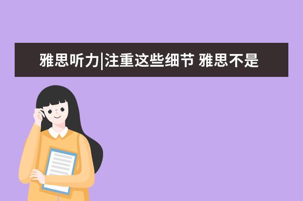 雅思听力|注重这些细节 雅思不是梦