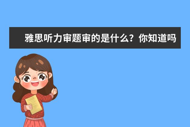 雅思听力审题审的是什么？你知道吗？