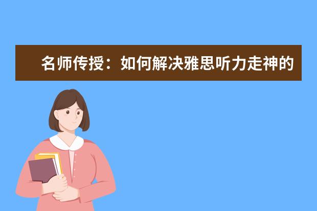 名师传授：如何解决雅思听力走神的问题
