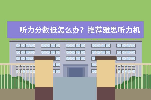 听力分数低怎么办？推荐雅思听力机经背诵秘诀