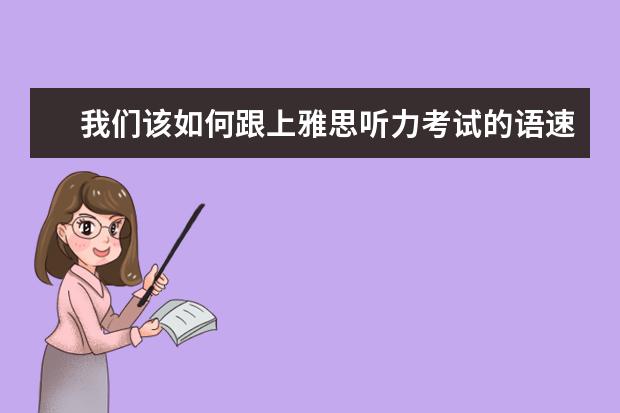 我们该如何跟上雅思听力考试的语速呢？