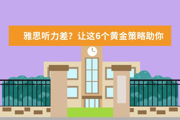 雅思听力差？让这6个黄金策略助你提高